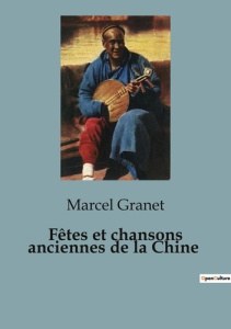 Fêtes et chansons anciennes de la Chine - Granet Marcel