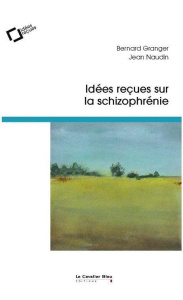 Idées reçues sur la schizophrénie - Granger Bernard ; Naudin Jean