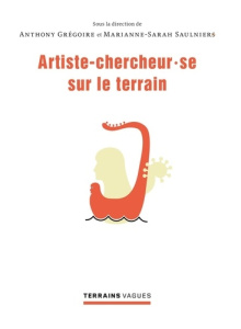 L'artiste-chercheur.se sur le terrain - Grégoire Anthony ; Saulnier Marianne-Sarah