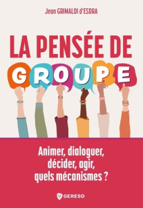 La pensée de groupe. Animer, dialoguer, décider, agir, quels mécanismes ? - Grimaldi d'Esdra Jean