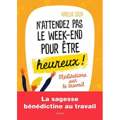 N'attendez pas le week-end pour être heureux ! Méditations sur le travail - Grün Anselm