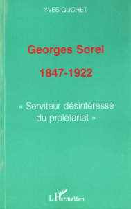 GEORGES SOREL 1847-1922 : SERVITEUR DESINTERESSE DU PROLETARIAT - Guchet Yves