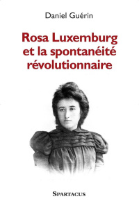 Rosa Luxemburg et la spontanéité révolutionnaire - Guérin Daniel