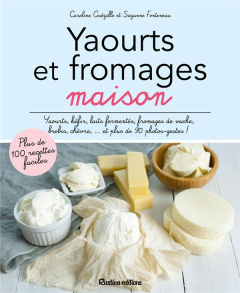 Yaourts et fromages maison. Yaourts, kéfirs, laits fermentés, fromages de vache, de brebis, de chèvr - Guézille Caroline ; Fonteneau Suzanne ; Zurbach Ca