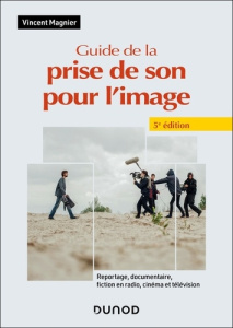 Guide de la prise de son pour l'image. Reportage, documentaire, fiction en radio, cinéma et télévisi - Magnier Vincent