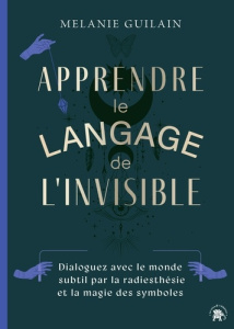 Apprendre le langage de l'invisible. Dialoguez avec le monde subtil par la radiesthésie et la magie - Guilain Melanie