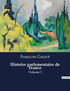 Histoire parlementaire de France. Volume I - Guizot François