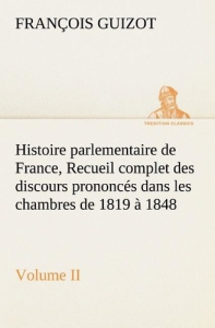 Histoire parlementaire de France, Volume II. Recueil complet des discours prononcés dans les chambre - Guizot M. (françois) ; Guizot M