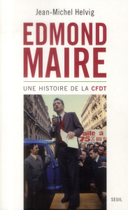Edmond Maire. Une histoire de la CFDT - Helvig Jean-Michel