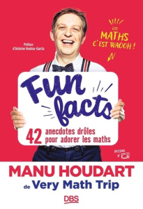 Fun Facts. 42 anecdotes drôles pour adorer les maths - Houdart Manu ; Houlou-Garcia Antoine ; Pirnay Oliv