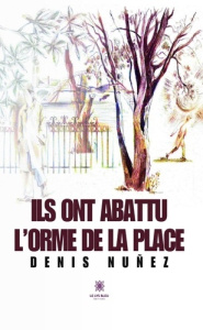 Ils ont abattu l'orme de la place - Nuñez Denis