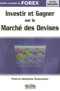 Investir et gagner sur le marché des devises. Guide complet du FOREX - Dusoulier Pierre-Antoine