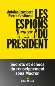 Les espions du président. Secrets et échecs du renseignement sous Macron - Izambard Antoine ; Gastineau Pierre