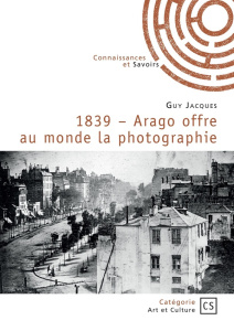 1839 - Arago offre au monde la photographie - Jacques Guy