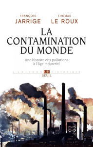 La contamination du monde. Une histoire des pollutions à l'âge industriel - Jarrige François ; Le Roux Thomas