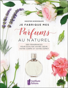 Je fabrique mes Parfums au naturel. Des fragrances pour exalter votre coeur, votre corps et votre es - Schuhmann Kristen ; Solarczyk Hervé