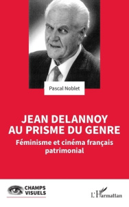 Jean Delannoy au prisme du genre. Féminisme et cinéma français patrimonial - Noblet Pascal