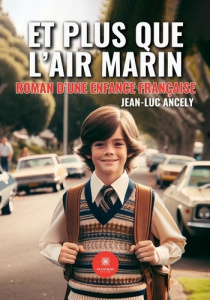 Et plus que l'air marin. Roman d'une enfance française - Ancely Jean-Luc