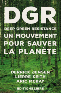 DGR Deep Green Resistance. Tome 1, Un mouvement pour sauver la planète - Jensen Derrick ; Lierre Keith ; McBay Aric