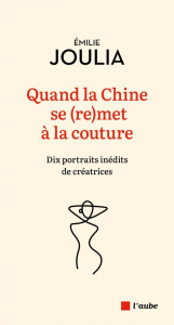 Quand la Chine se (re)met à la couture. Dix portrait inédits de créatrices - Joulia Emilie
