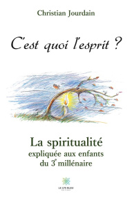 C'est quoi l'esprit ? La spiritualité expliquée aux enfants du 3e millénaire - Jourdain Christian