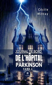 Journal de bord de l'hôpital Parkinson. Tome I - Mittay Cecile