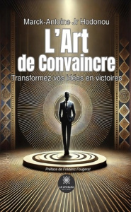 L'Art de Convaincre. Transformez vos idées en victoires - Jr Hodonou marck-antoine