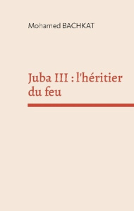 Juba III : l'héritier du feu - Bachkat Mohamed