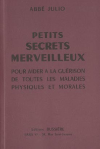 Petits secrets merveilleux. Pour aider à la guérison de toutes les maladies physiques et morales - ABBE JULIO