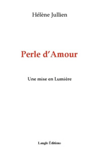 Perle d'Amour. Une mise en Lumière - Jullien Hélène ; Editions Langle