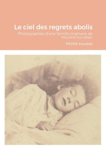 Le ciel des regrets abolis. Photographies d'une famille originaire de Moulins-sur-Allier - Kalmar Pierre