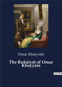 THE RUBAIYAT OF OMAR KHAYYAM - EXPLORING THE MYSTICAL AND LYRICAL DEPTHS OF PERSIAN POETRY - KHAYYAM OMAR