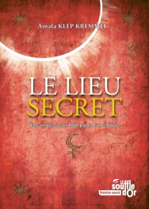 Le lieu secret. Etre initiée à son Don par la Lune Noire - Klep Kremmel Amala ; Cantin Iris ; Lafranque Stéph