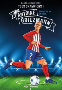 Tous champions ! : Antoine Griezmann. Fais de ta vie un rêve - Kollender Sandra