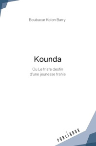 Kounda. Ou le triste destin d'une jeunesse trahie - Kolon Barry Boubacar