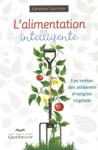 L'alimentation intelligente. Les vertus des aliments d'origine végétale, 2e édition - Gauthier Caroline