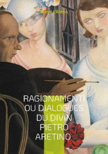 Ragionamenti ou Dialogues du divin Pietro Aretino. Dialogues satiriques et érotiques de la Renaissan - L'Arétin Pierre