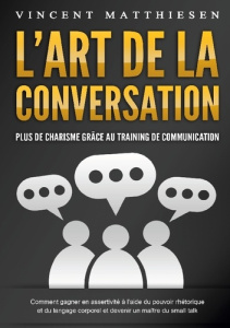 L'ART DE LA CONVERSATION - Plus de charisme grâce au training de communication. Comment gagner en as - Matthiesen Vincent