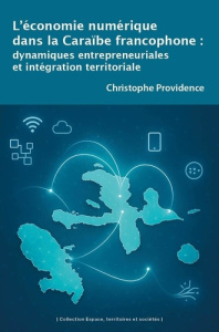 L'économie numérique dans la Caraïbe francophone. Dynamiques entrepreneuriales et intégration territ - Providence Christophe