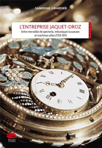 L'entreprise Jaquet-Droz. Entre merveilles de spectacle, mécaniques luxueuses et machines utiles (17 - Girardier Sandrine ; Hilaire-Pérez Liliane
