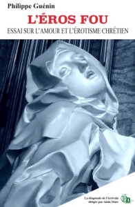L'eros fou. Essai sur l'amour et l'érotisme chrétien - Guénin Philippe