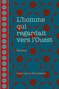 L'homme qui regardait vers l'ouest - Grosmaire Jean-Louis