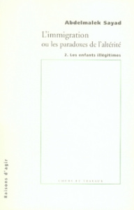 L'immigration ou les paradoxes de l'altérité. Les enfants illégitimes - Sayad Abdelmalek