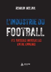L'industrie du football. Tome 3, Grosses magouilles entre ennemis - De la LFP à la FFF en passant pa - Molina Romain