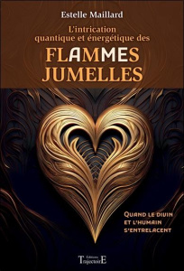 L’intrication quantique et énergétique des flammes/âmes jumelles. Quand le divin et l’humain s’entre - Maillard Estelle