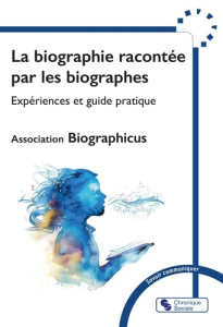 La biographie racontée par les biographes. Expériences et guide pratique - BIOGRAPHICUS A.