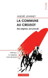 La Commune au Creusot. Ses origines, son procès - Jeannet André ; Meunier Yves