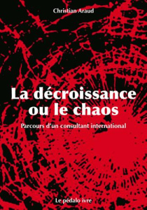 La décroissance ou le chaos. Parcours d'un consultant international - Araud Christian ; Latouche Serge