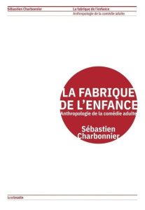 La fabrique de l'enfance. Anthropologie de la comédie adulte - Charbonnier Sébastien ; Quintane Nathalie