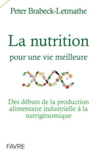 La nutrition pour une vie meilleure. Des débuts de la production alimentaire industrielle à la nutri - Brabeck-Letmathe Peter ; Aebischer Patrick